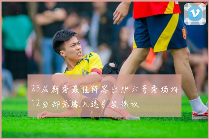 25届新秀最佳阵容出炉六号秀场均12分却无缘入选引发热议