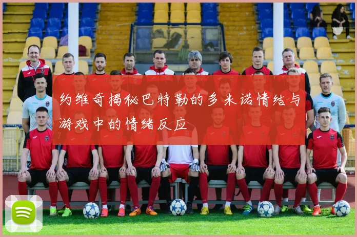约维奇揭秘巴特勒的多米诺情结与游戏中的情绪反应