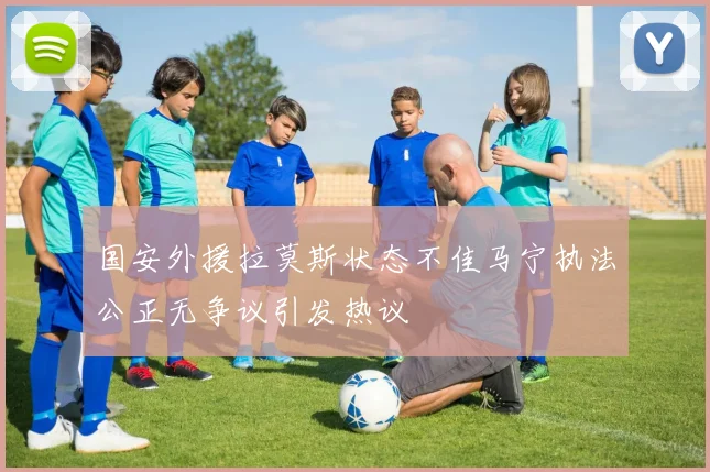 国安外援拉莫斯状态不佳马宁执法公正无争议引发热议
