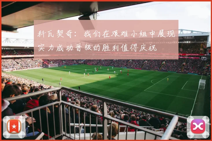 科瓦契奇：我们在艰难小组中展现实力成功晋级的胜利值得庆祝